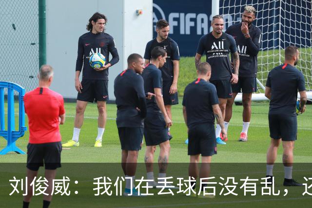 刘俊威：我们在丢球后没有乱，还是能通过正常配合完成射门并得分