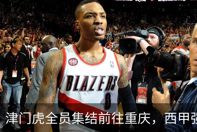 津门虎全员集结前往重庆，西甲强援加入争取保底1分