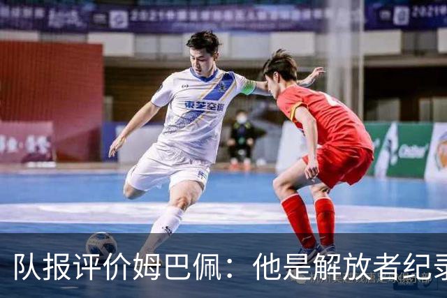 队报评价姆巴佩：他是解放者纪录创造者 他只想一路走到决赛