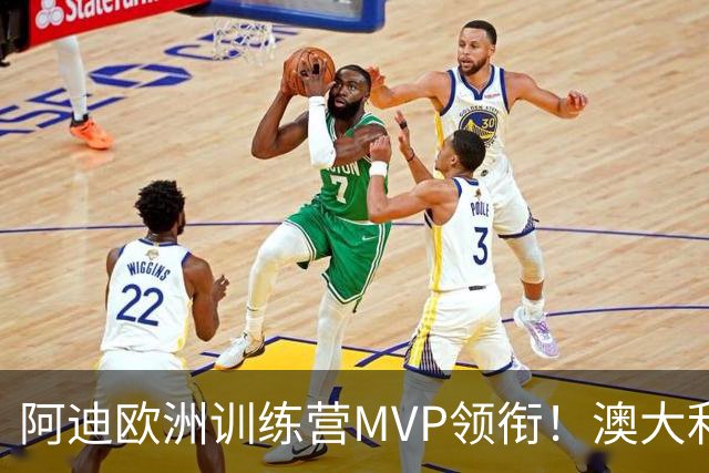 阿迪欧洲训练营MVP领衔！澳大利亚6月21日以年轻阵容对阵中国男篮