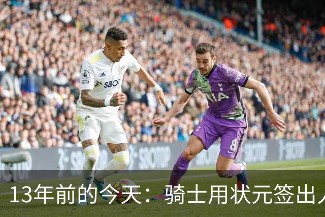 13年前的今天：骑士用状元签出人意料地选中安东尼·本内特